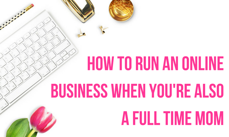 practical tips for how to run an online business when you're also a full time mom