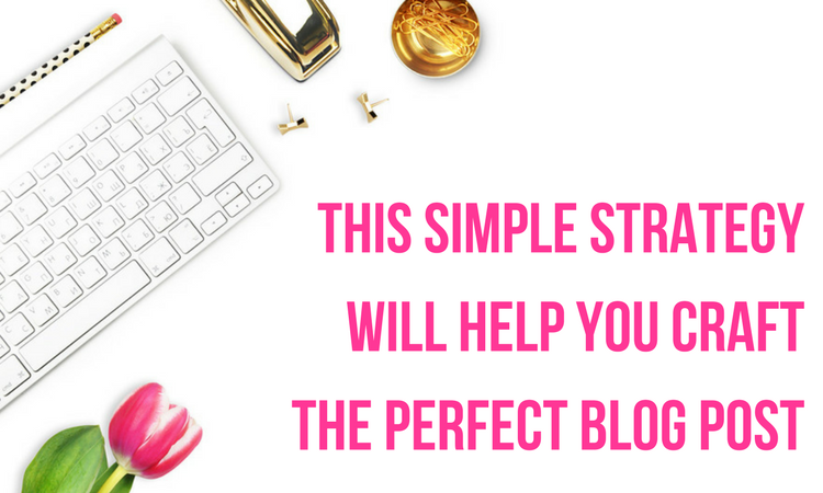 a simple strategy to help you craft the perfect blog post