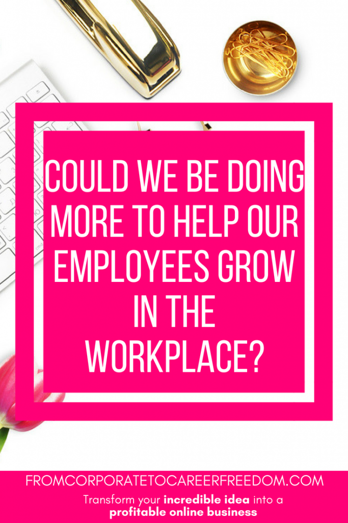 Could We Be Doing More To Help Our Employees Grow In The Workplace? Let ...